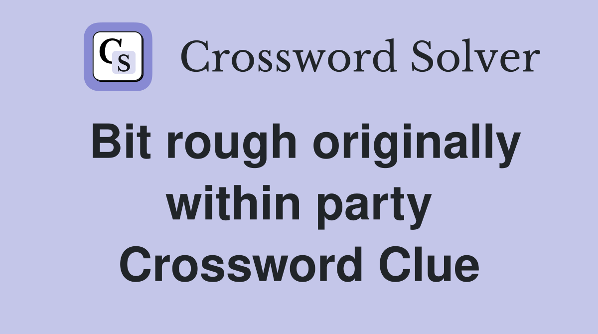 Bit rough originally within party Crossword Clue