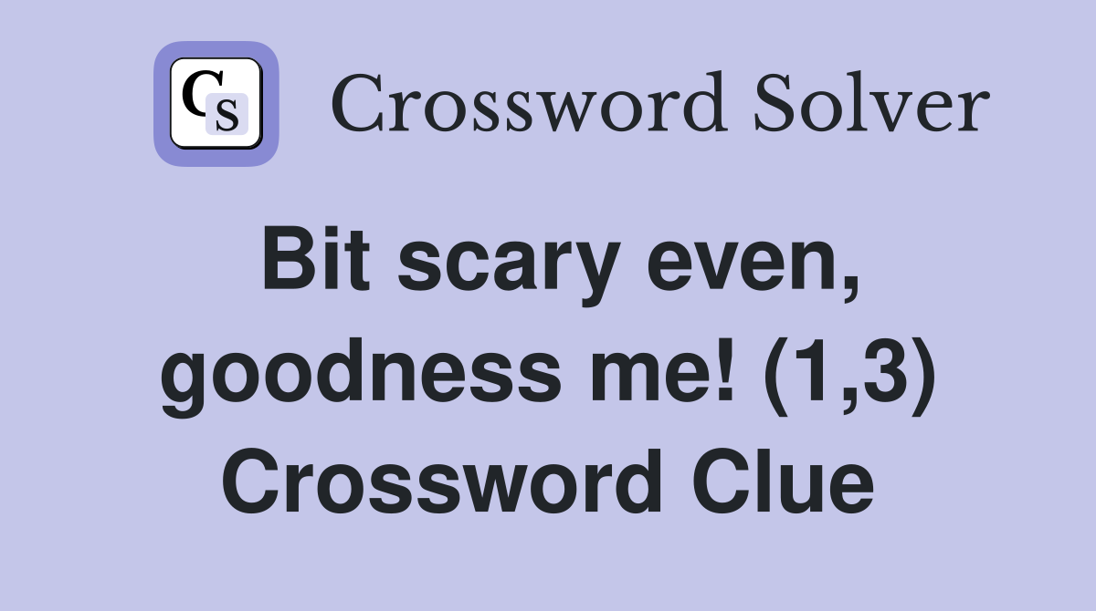 Bit scary even, goodness me! (1,3) Crossword Clue