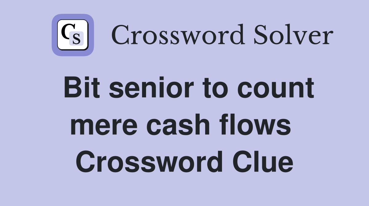 Bit senior to count mere cash flows  Crossword Clue