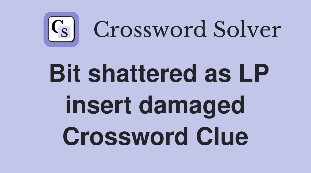Bit shattered as LP insert damaged Crossword Clue