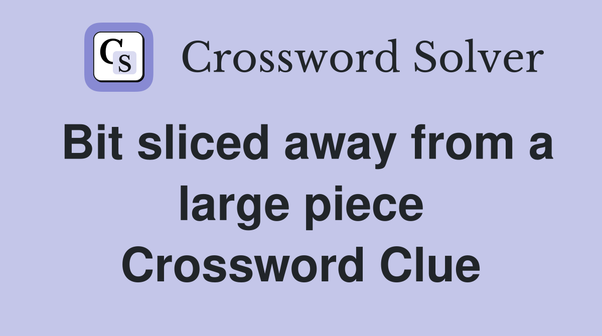 Bit sliced away from a large piece Crossword Clue