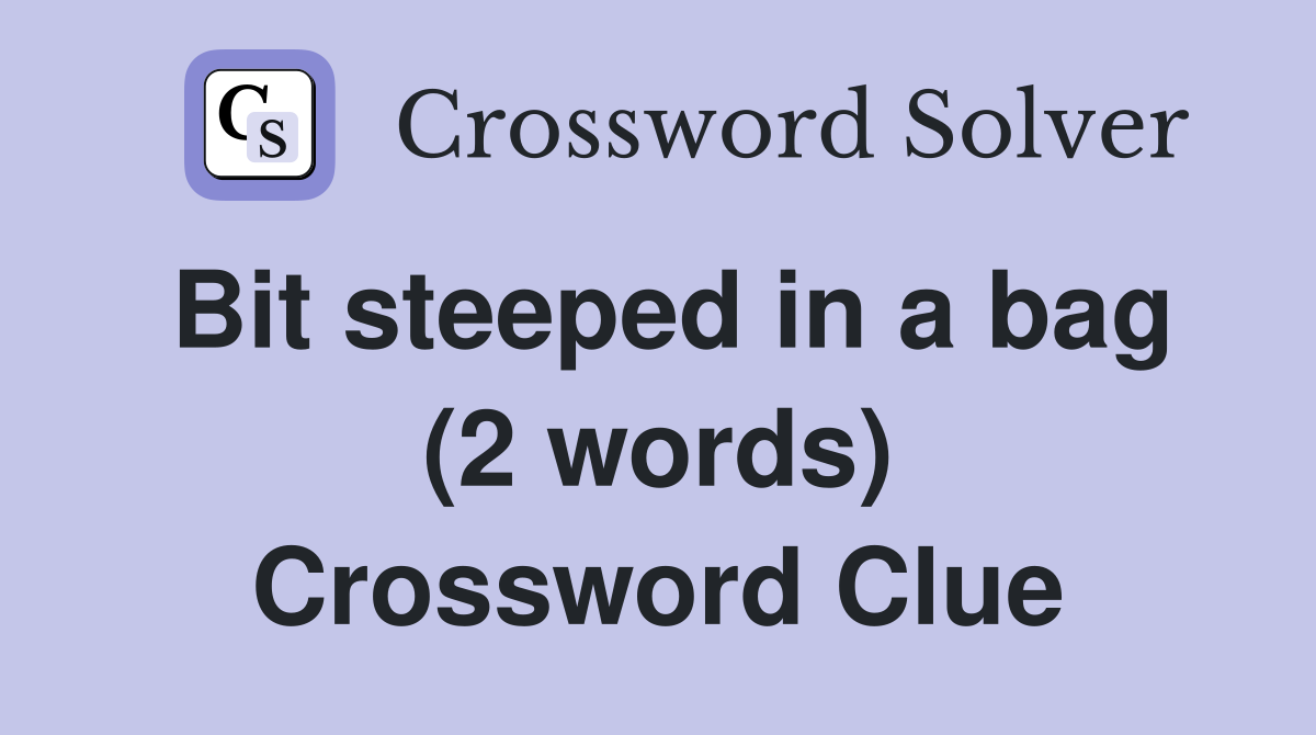 Bit steeped in a bag (2 words) Crossword Clue
