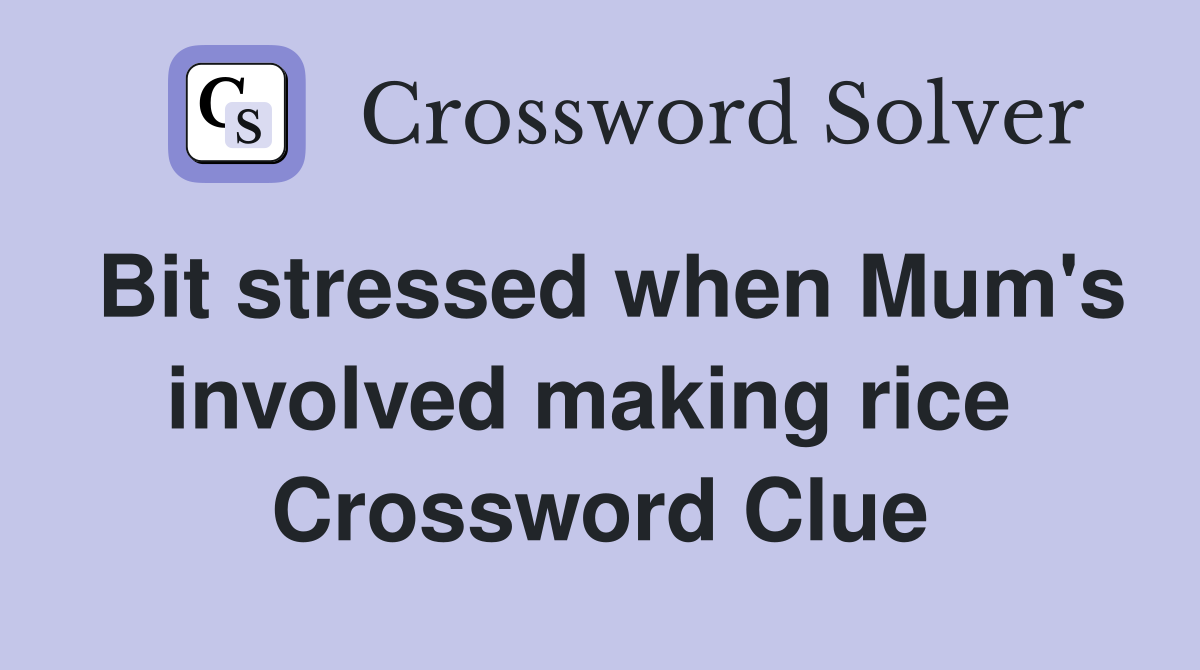 Bit stressed when Mum's involved making rice  Crossword Clue