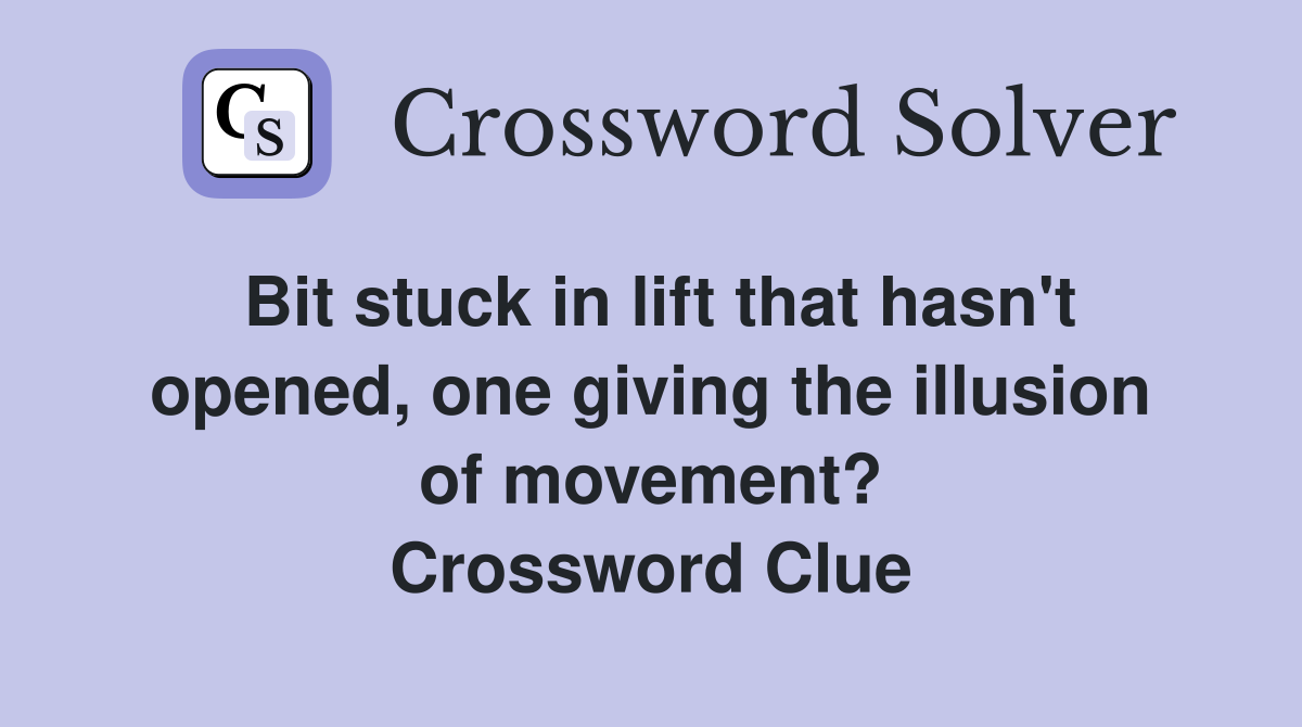 Bit stuck in lift that hasn't open­ed, one giving the illusion of movement? Crossword Clue