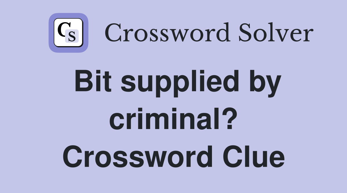 Bit supplied by criminal? Crossword Clue