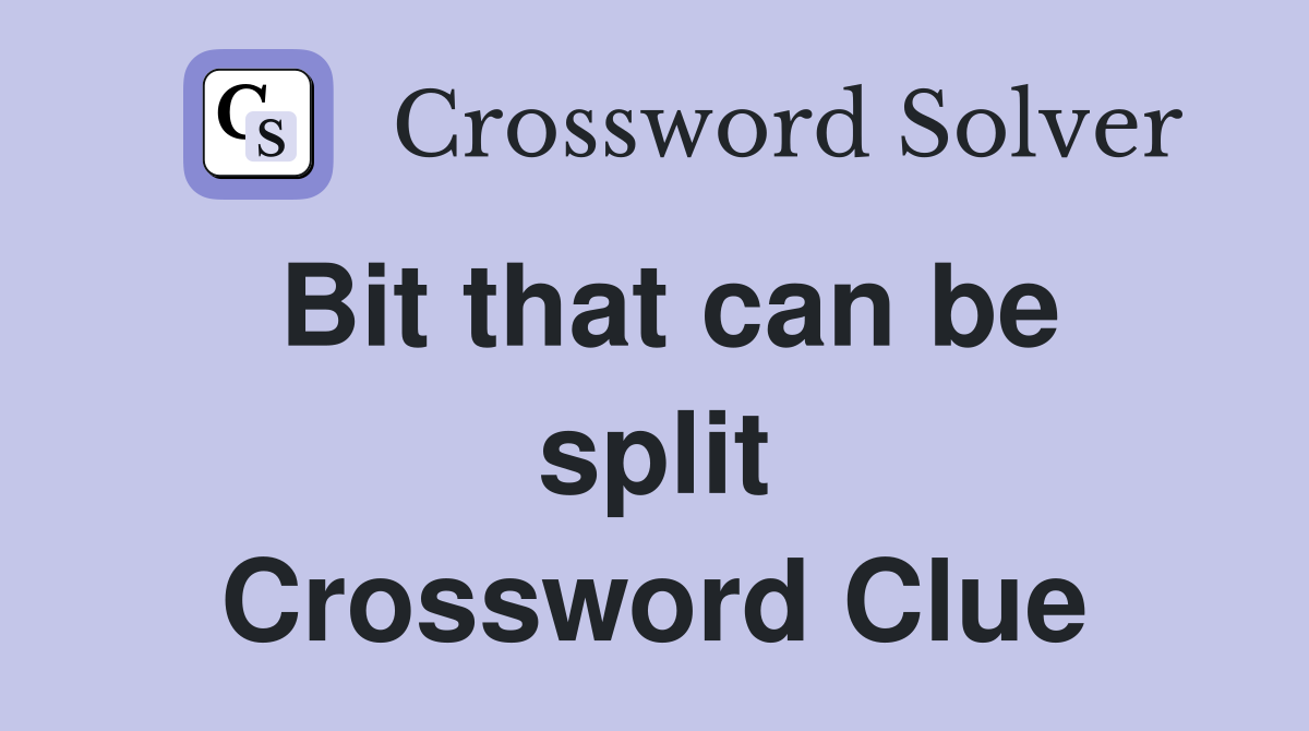 Bit that can be split Crossword Clue