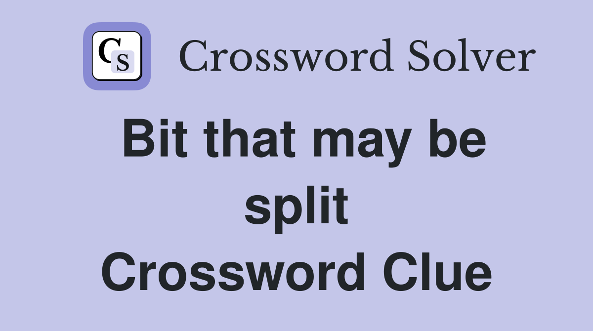 Bit that may be split Crossword Clue