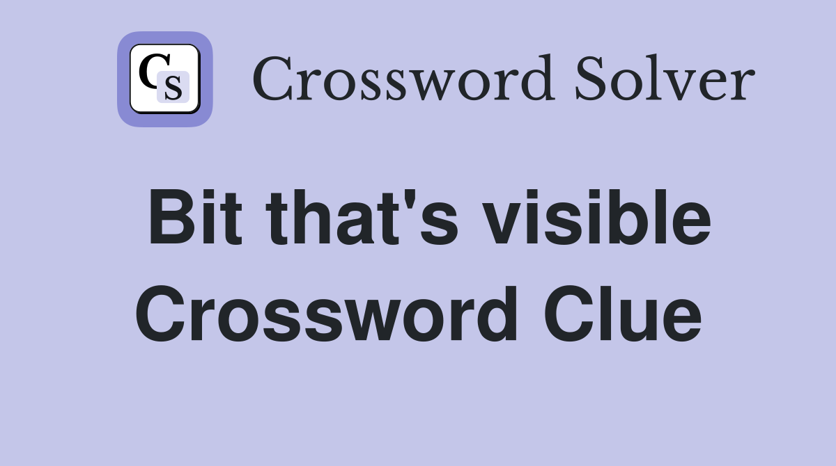 Bit that's visible Crossword Clue