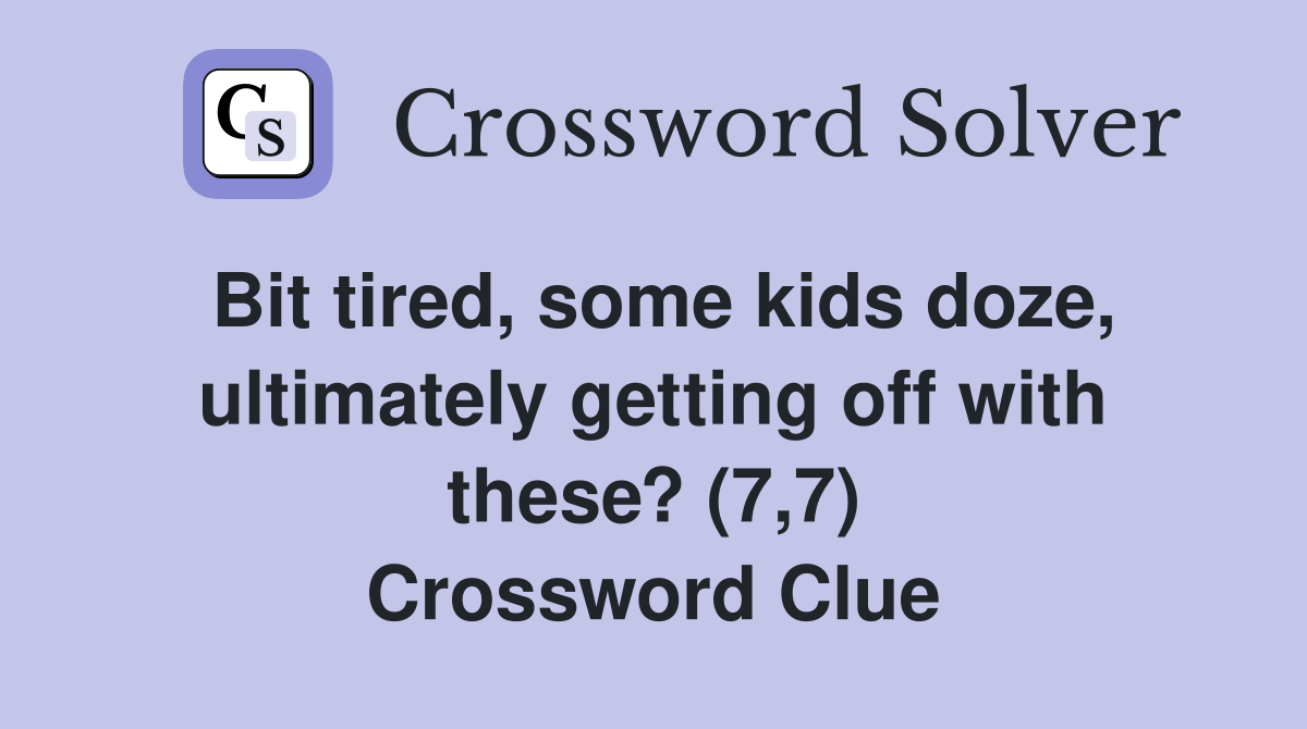 Bit tired, some kids doze, ultimately getting off with these? (7,7) Crossword Clue