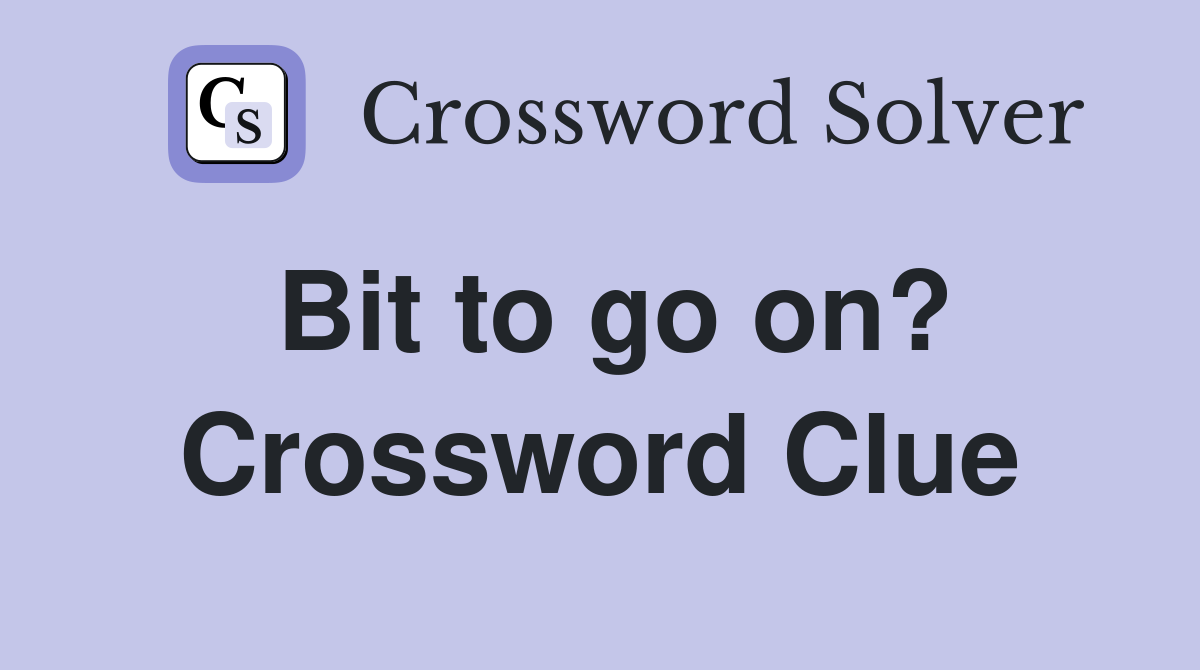 Bit to go on? Crossword Clue