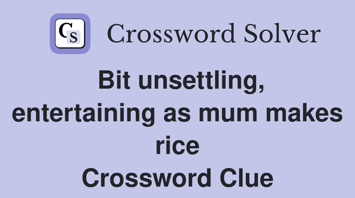 Bit unsettling, entertaining as mum makes rice Crossword Clue