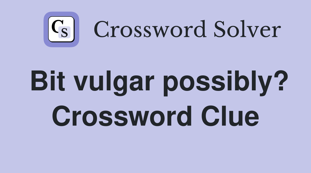 Bit vulgar possibly? Crossword Clue