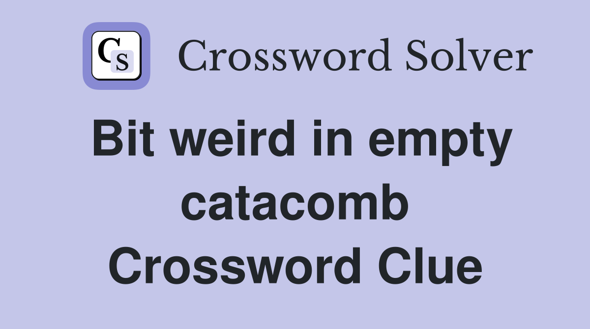 Bit weird in empty catacomb Crossword Clue