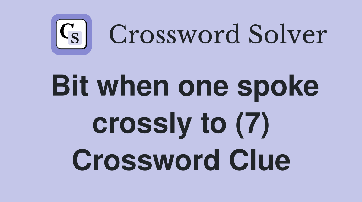 Bit when one spoke crossly to (7) Crossword Clue