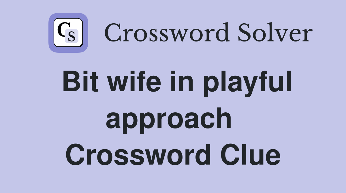 Bit wife in playful approach  Crossword Clue