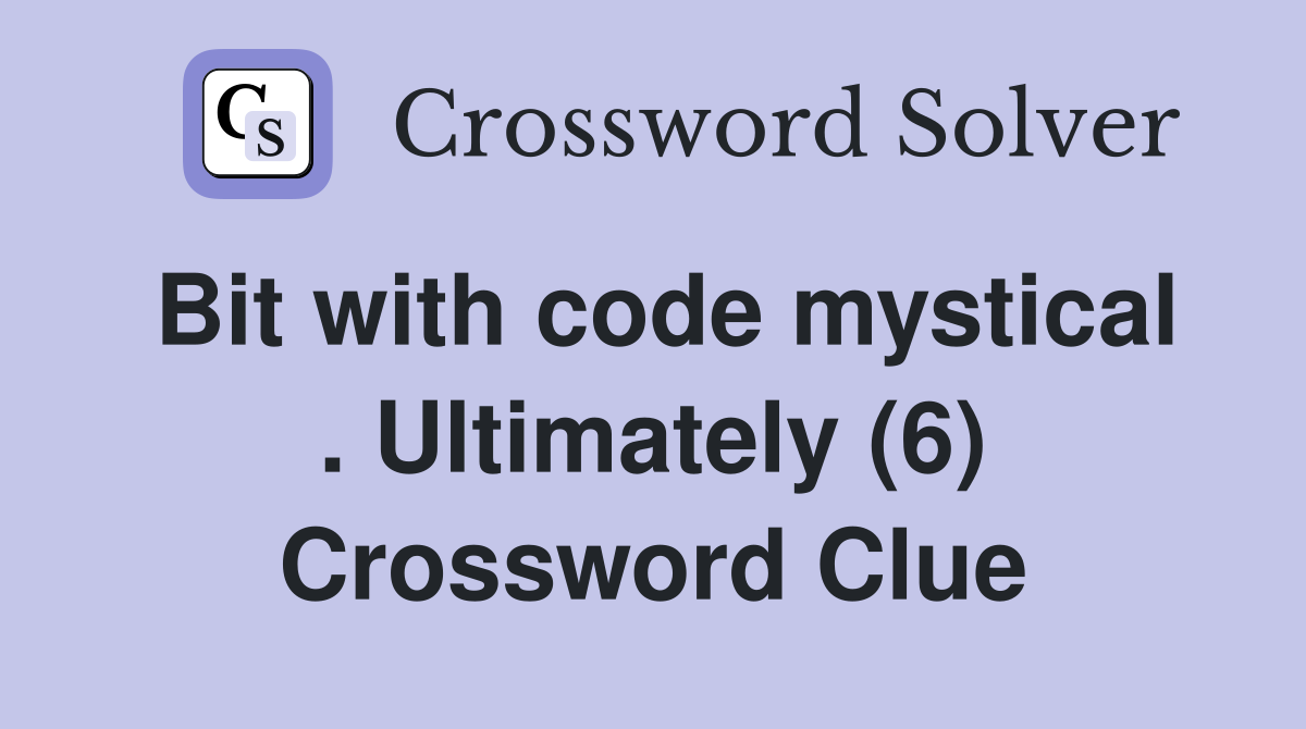 Bit with code mystical . Ultimately (6) Crossword Clue