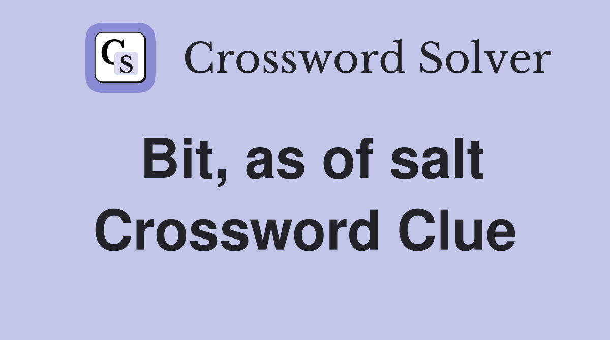 Bit, as of salt Crossword Clue