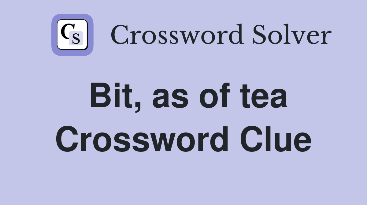 Bit, as of tea Crossword Clue