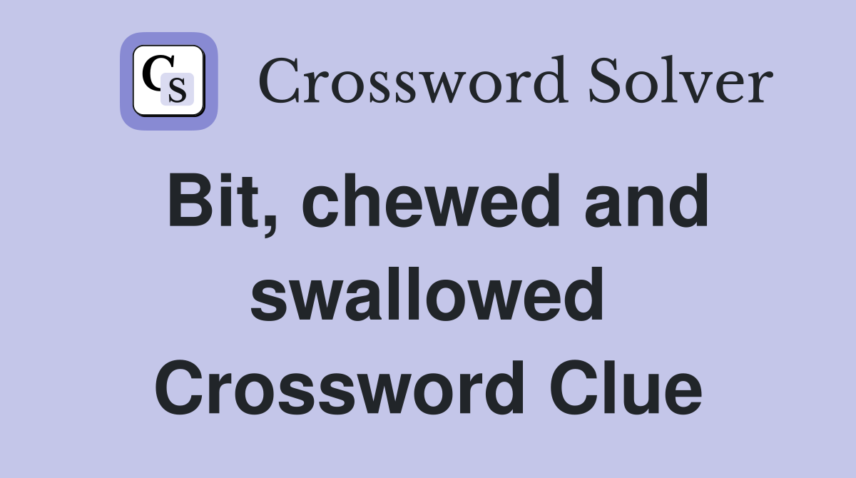 Bit, chewed and swallowed Crossword Clue