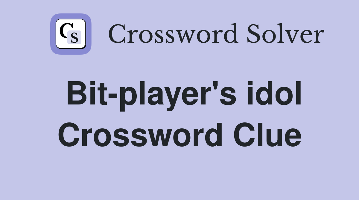 Bit-player's idol Crossword Clue