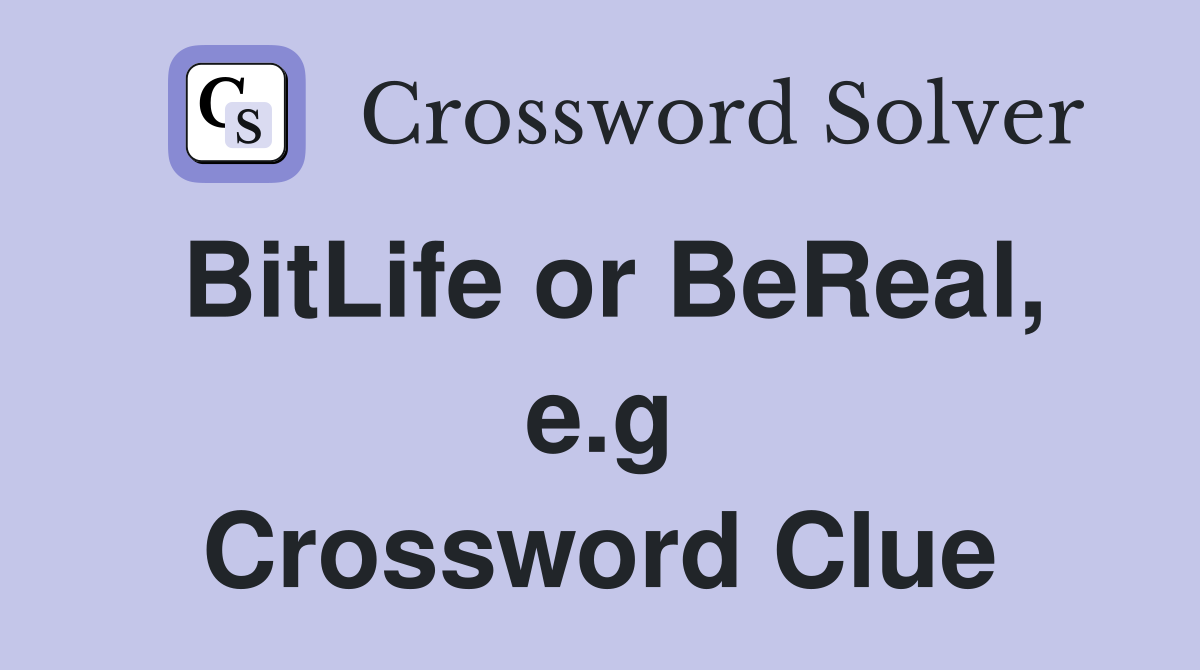 BitLife or BeReal, e.g Crossword Clue