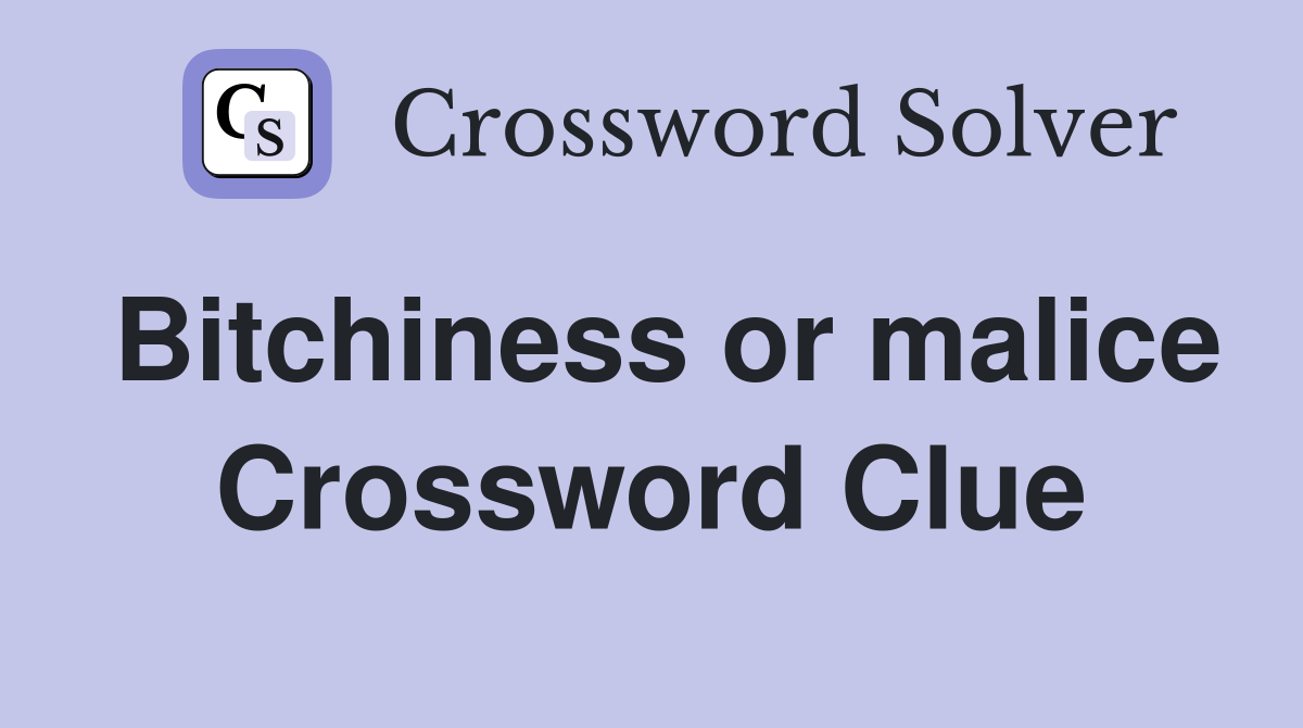 Bitchiness or malice Crossword Clue