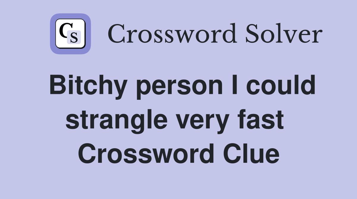 Bitchy person I could strangle very fast  Crossword Clue