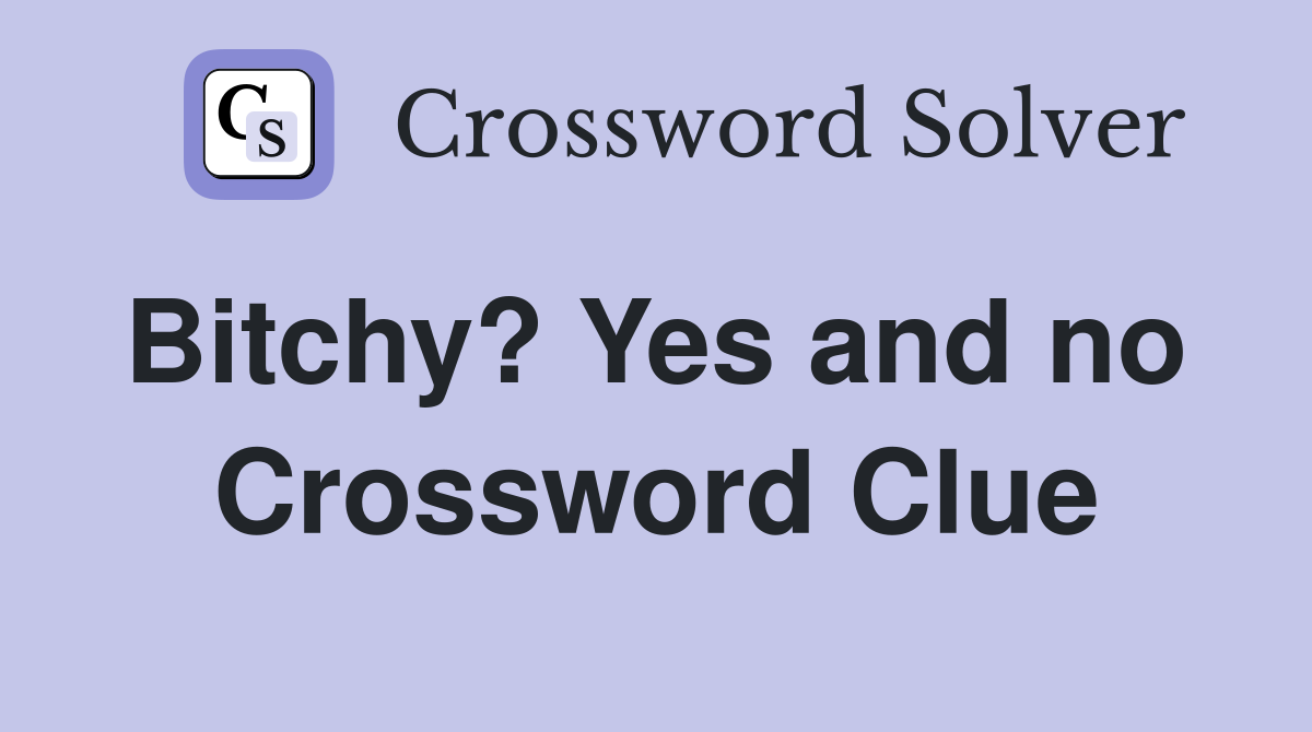 Bitchy? Yes and no  Crossword Clue