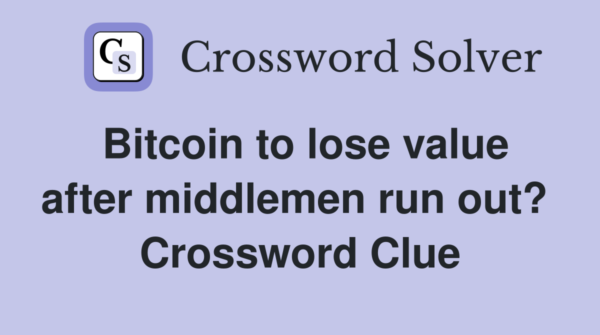 Bitcoin to lose value after middlemen run out?  Crossword Clue