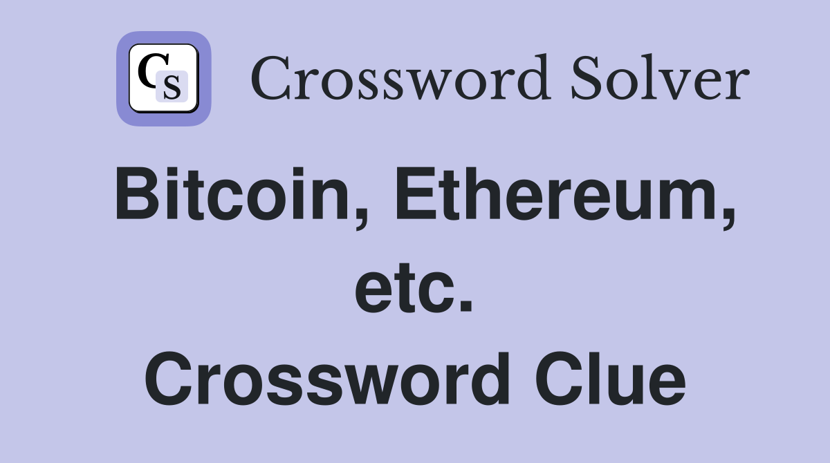 Bitcoin, Ethereum, etc. Crossword Clue