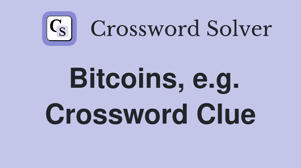 Bitcoins, e.g. Crossword Clue