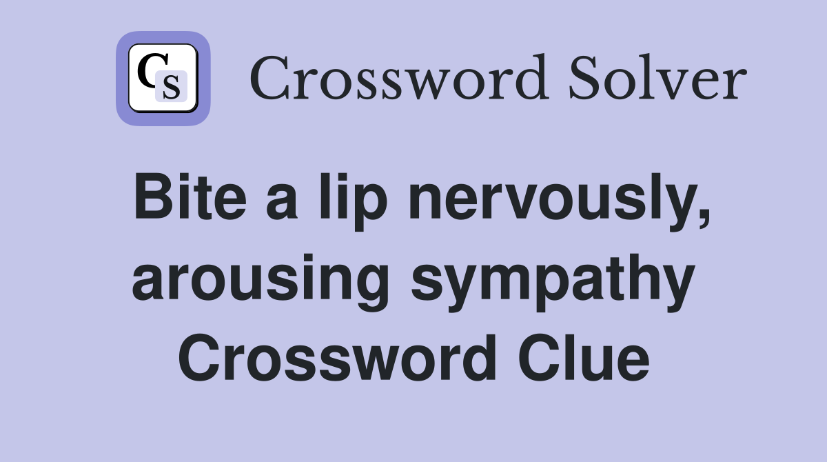 Bite a lip nervously, arousing sympathy Crossword Clue