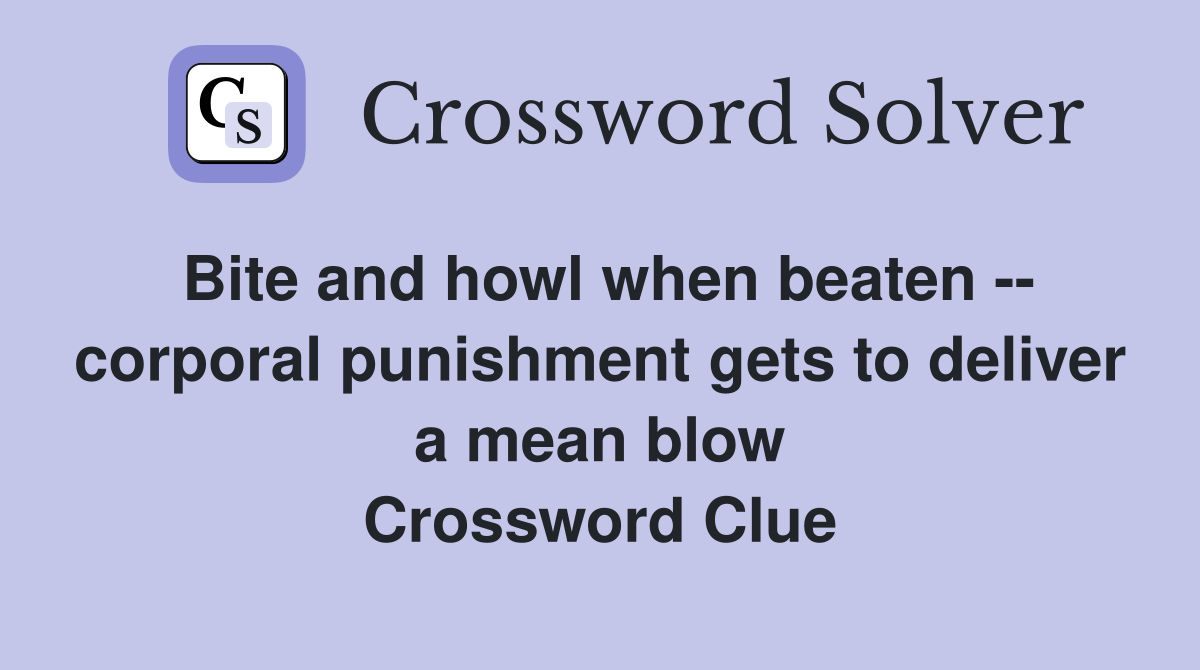 Bite and howl when beaten -- corporal punishment gets to deliver a mean blow Crossword Clue