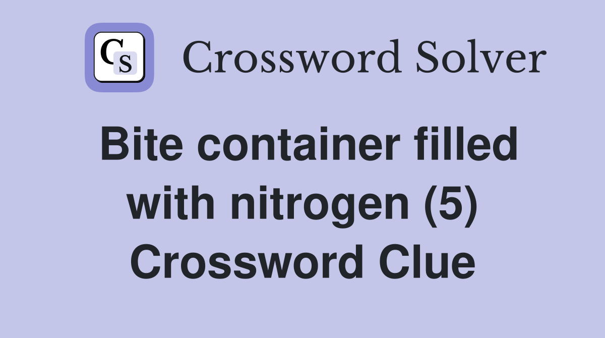 Bite container filled with nitrogen (5) Crossword Clue