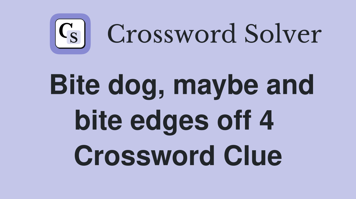 Bite dog, maybe and bite edges off 4  Crossword Clue