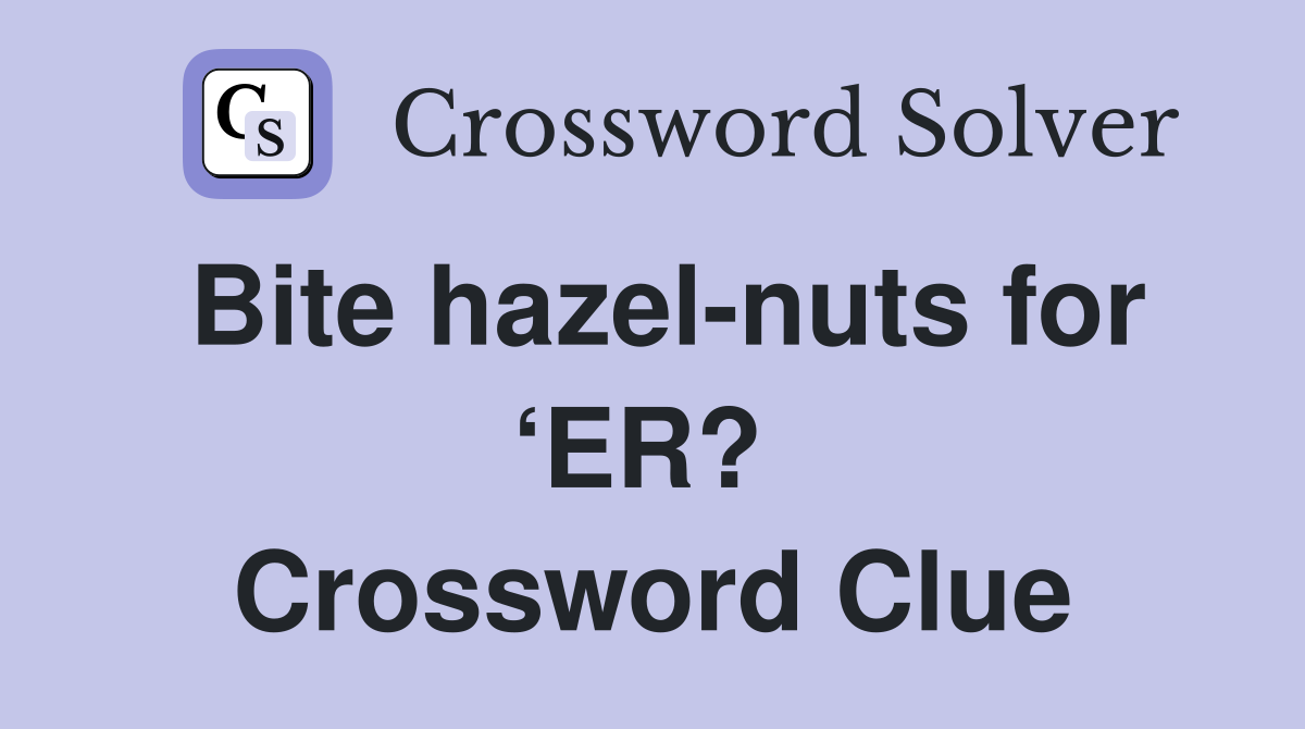 Bite hazel-nuts for ‘ER?  Crossword Clue