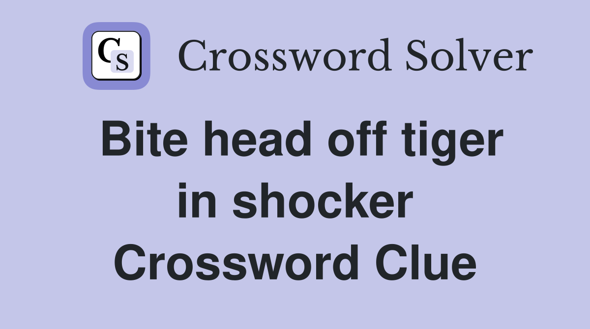 Bite head off tiger in shocker Crossword Clue