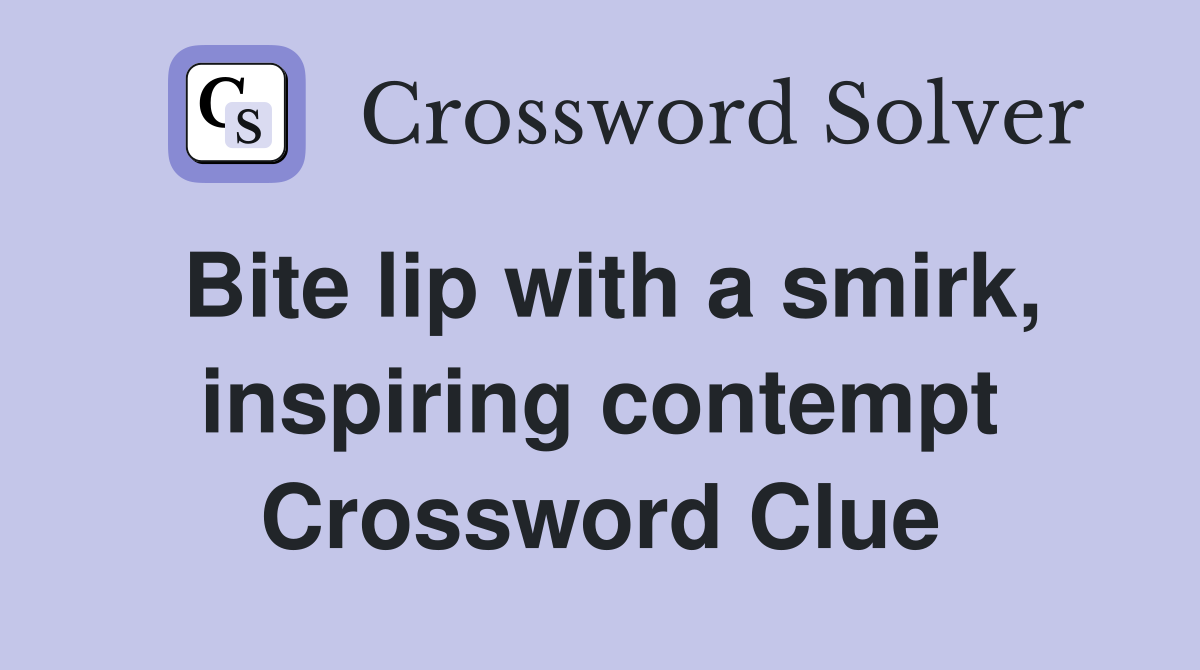 Bite lip with a smirk, inspiring contempt Crossword Clue
