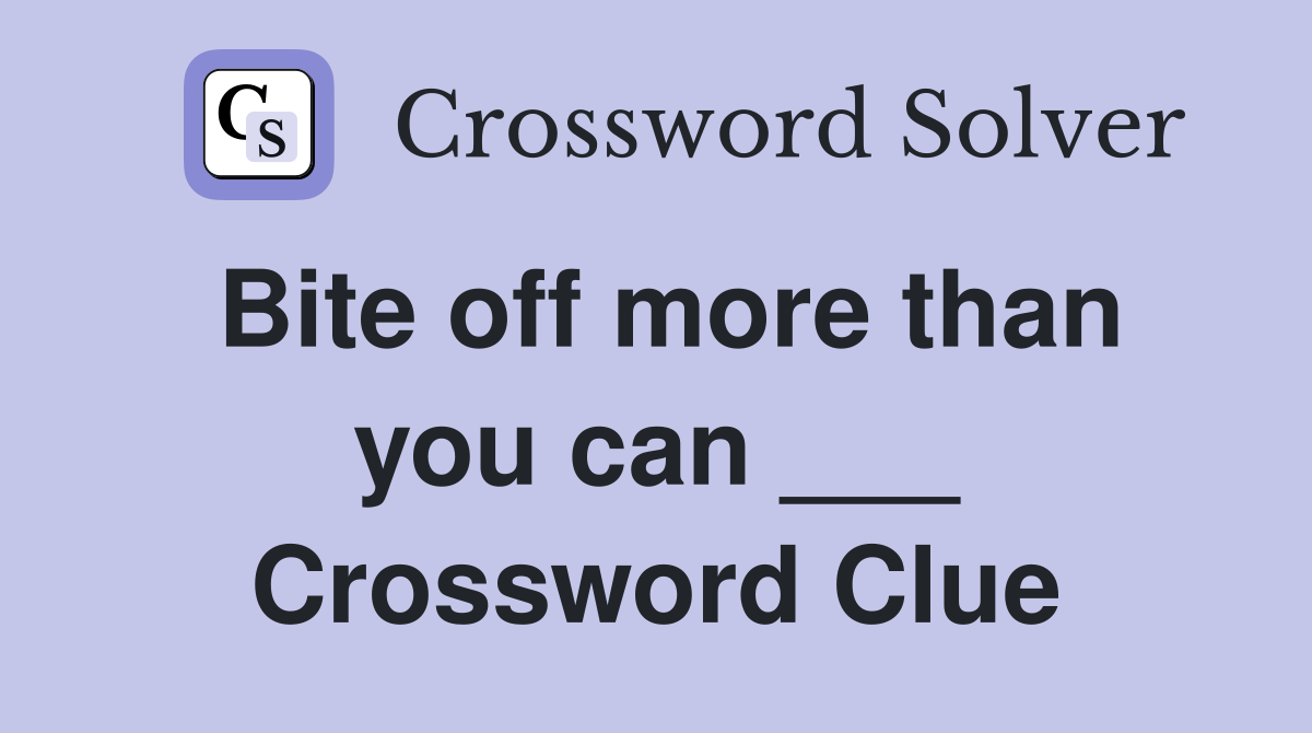 Bite off more than you can ___ Crossword Clue