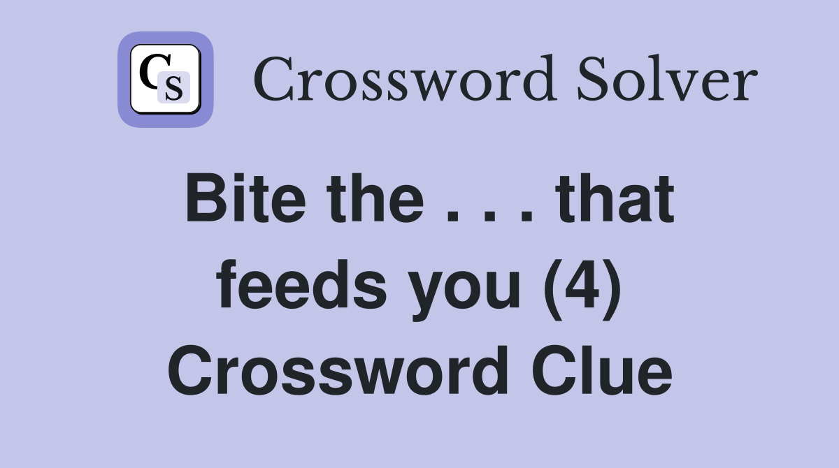 Bite the . . . that feeds you (4) Crossword Clue