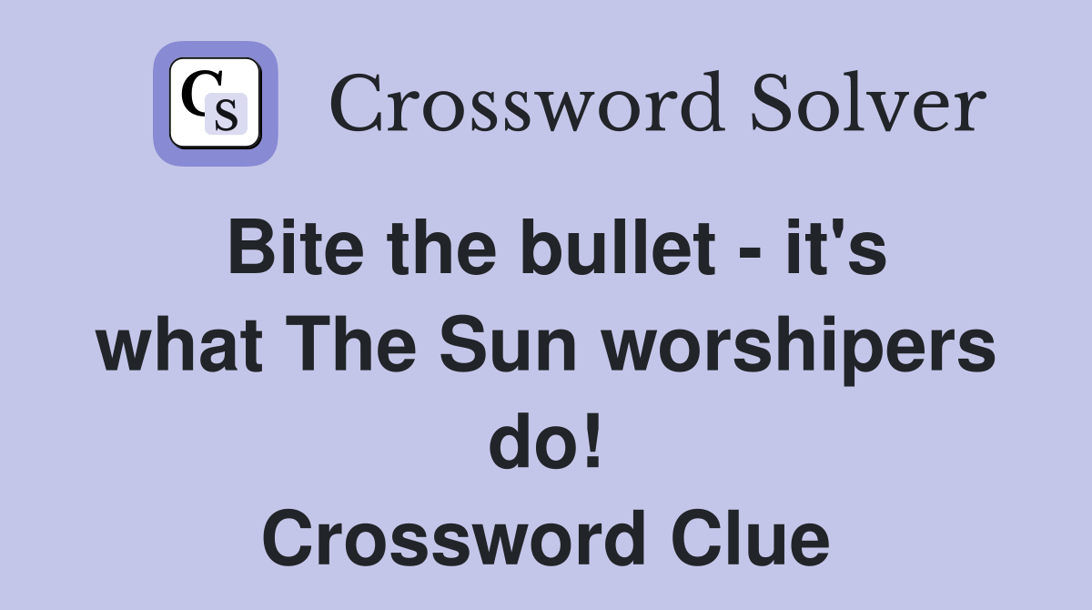 Bite the bullet - it's what The Sun worshipers do! Crossword Clue