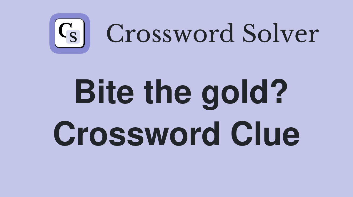 Bite the gold? Crossword Clue