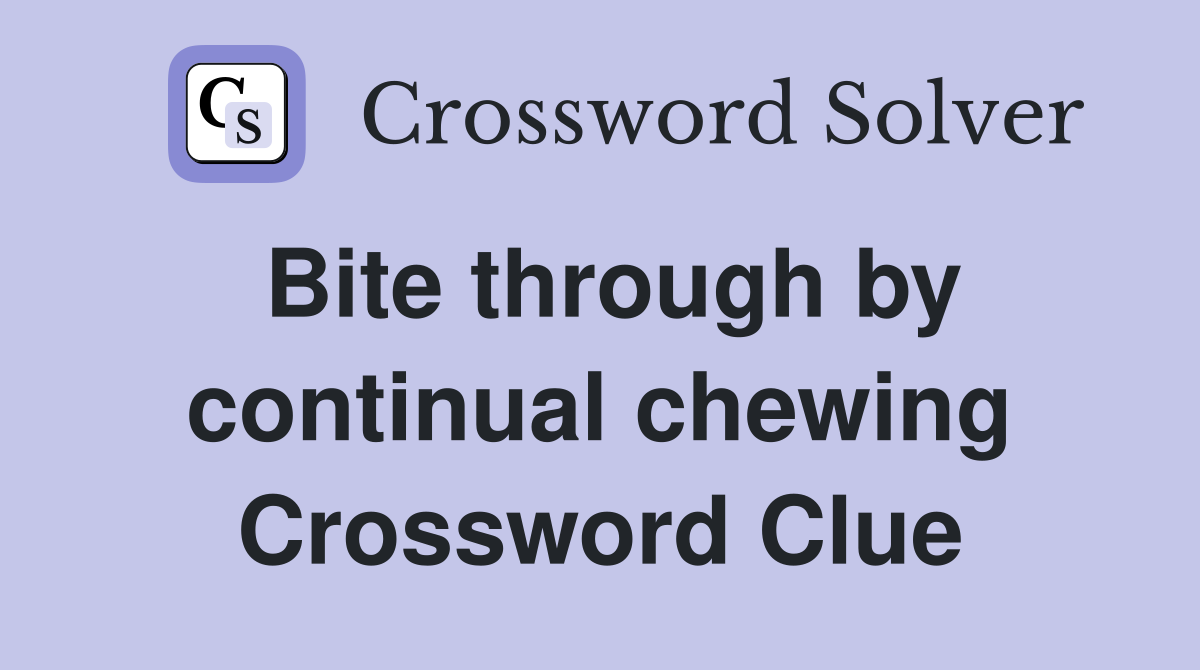 Bite through by continual chewing Crossword Clue