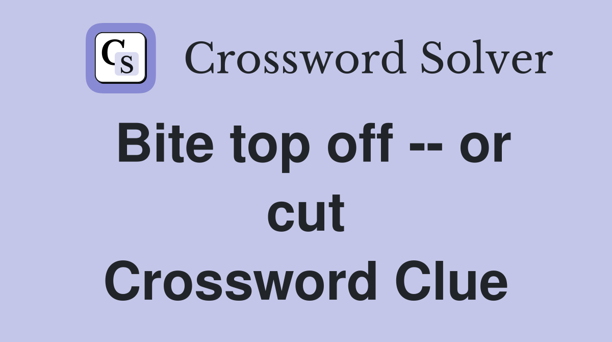 Bite top off -- or cut Crossword Clue
