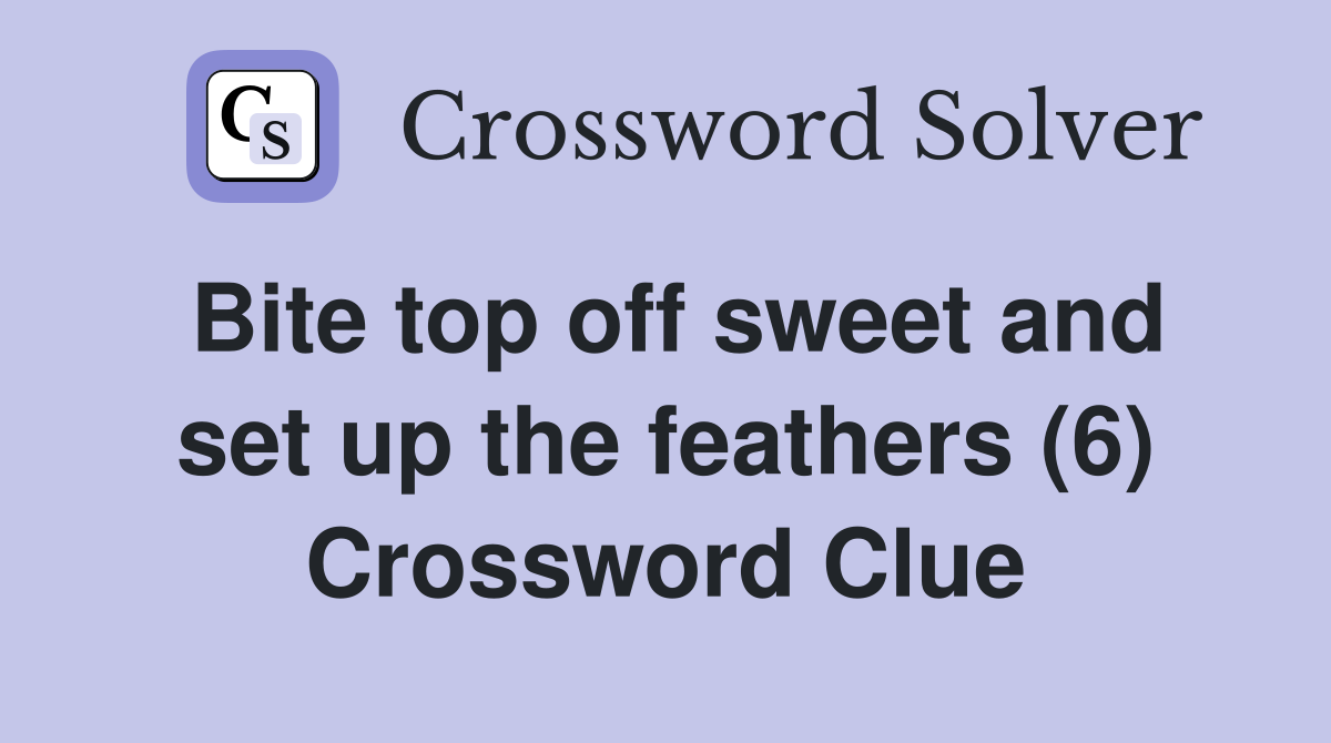Bite top off sweet and set up the feathers (6) Crossword Clue