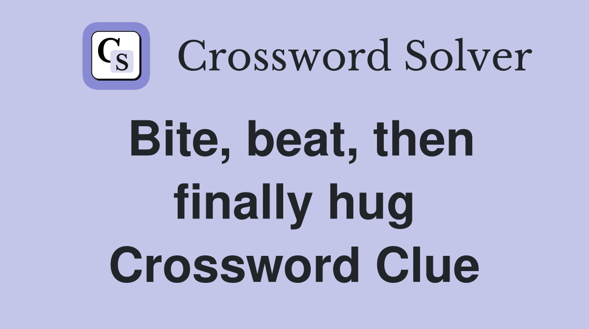 Bite, beat, then finally hug Crossword Clue