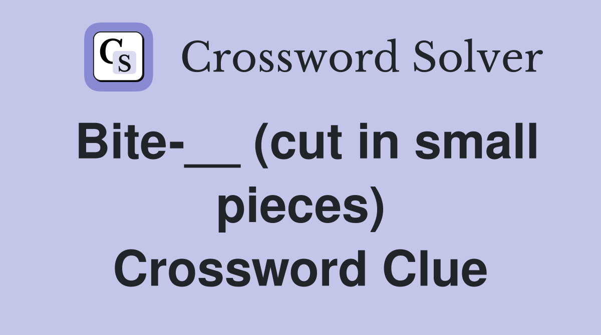 Bite-__ (cut in small pieces) Crossword Clue