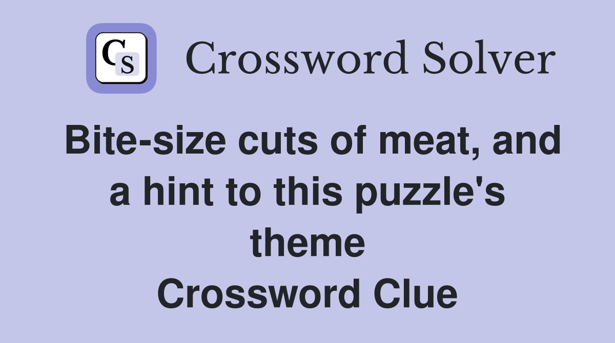 Bite-size cuts of meat, and a hint to this puzzle's theme Crossword Clue