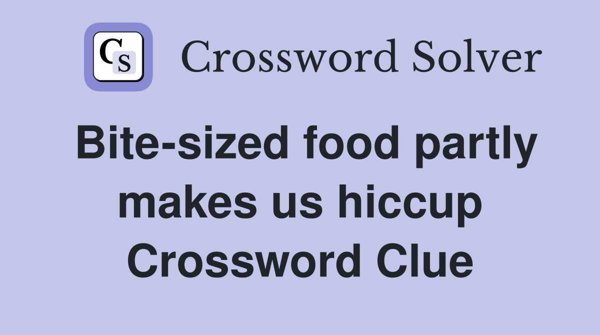 Bite-sized food partly makes us hiccup Crossword Clue