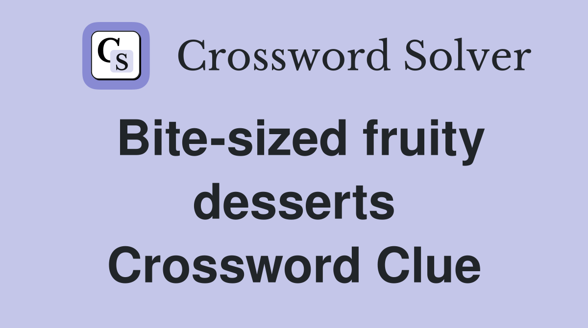 Bite-sized fruity desserts Crossword Clue